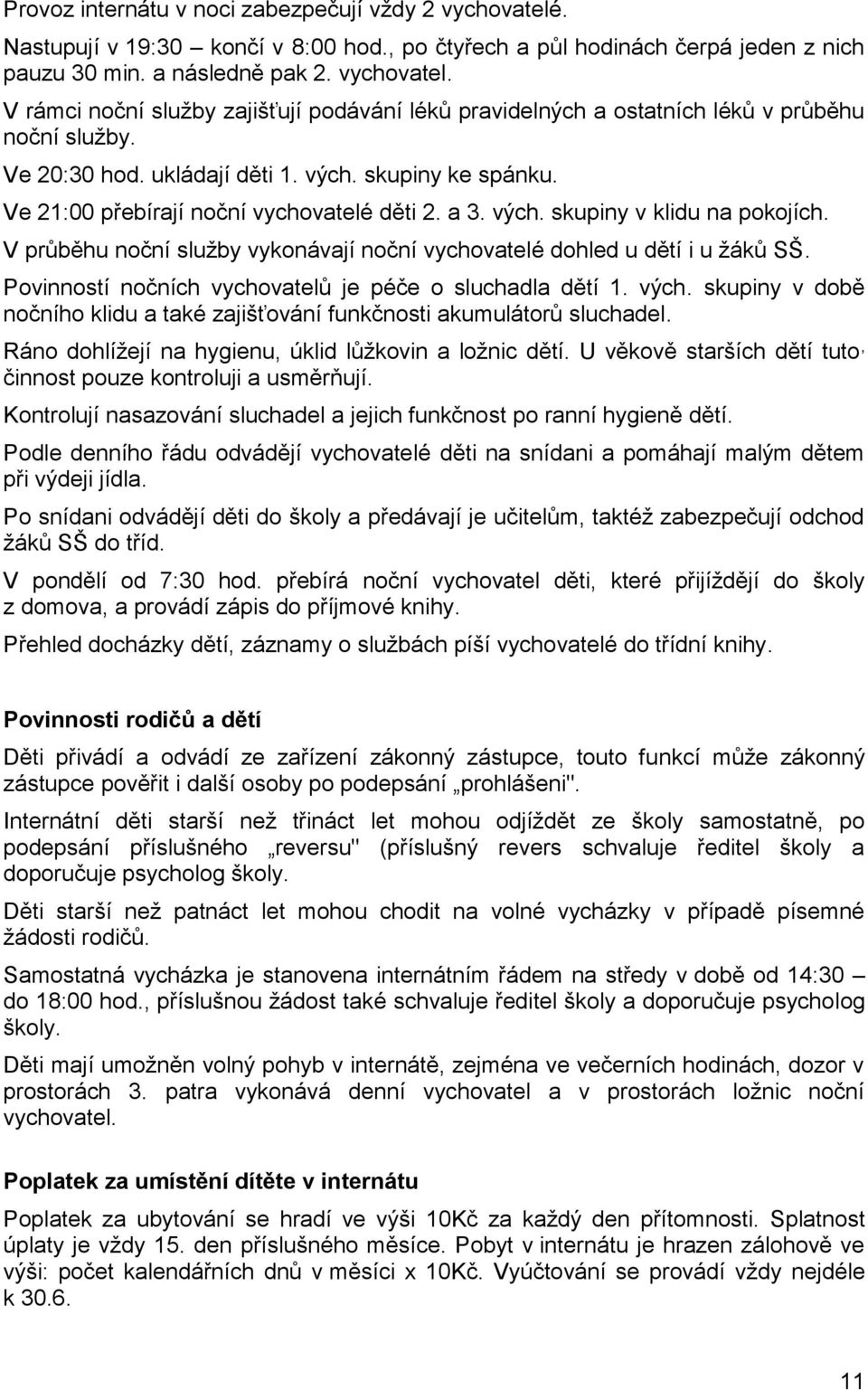 V průběhu noční služby vykonávají noční vychovatelé dohled u dětí i u žáků SŠ. Povinností nočních vychovatelů je péče o sluchadla dětí 1. vých.