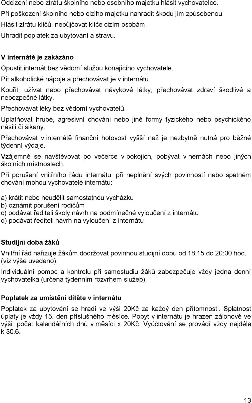 Kouřit, užívat nebo přechovávat návykové látky, přechovávat zdraví škodlivé a nebezpečné látky. Přechovávat léky bez vědomí vychovatelů.