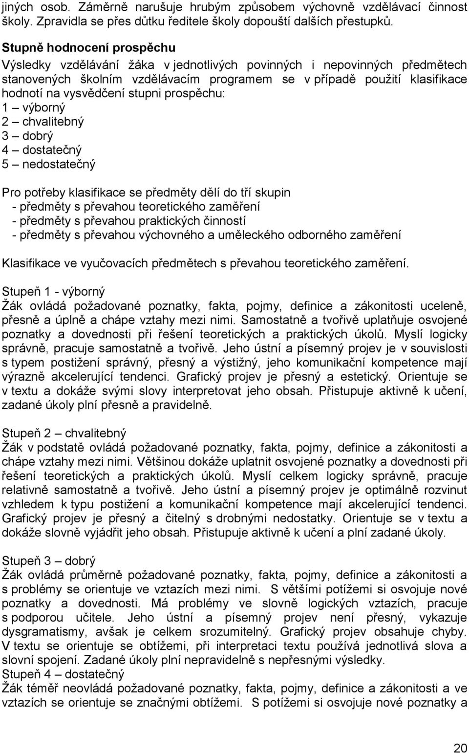 stupni prospěchu: 1 výborný 2 chvalitebný 3 dobrý 4 dostatečný 5 nedostatečný Pro potřeby klasifikace se předměty dělí do tří skupin - předměty s převahou teoretického zaměření - předměty s převahou