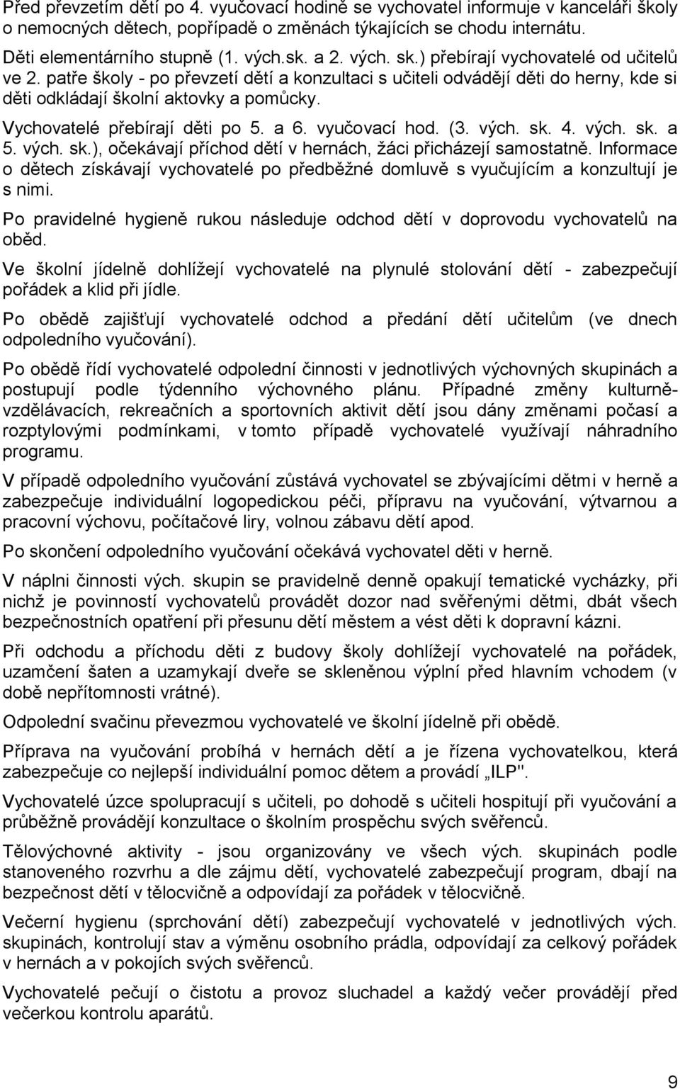 Vychovatelé přebírají děti po 5. a 6. vyučovací hod. (3. vých. sk. 4. vých. sk. a 5. vých. sk.), očekávají příchod dětí v hernách, žáci přicházejí samostatně.