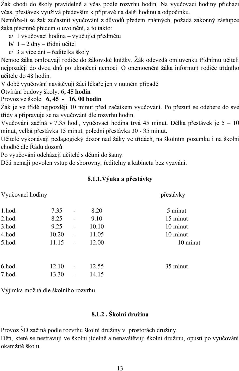 3 a více dní ředitelka školy Nemoc žáka omlouvají rodiče do žákovské knížky. Žák odevzdá omluvenku třídnímu učiteli nejpozději do dvou dnů po ukončení nemoci.