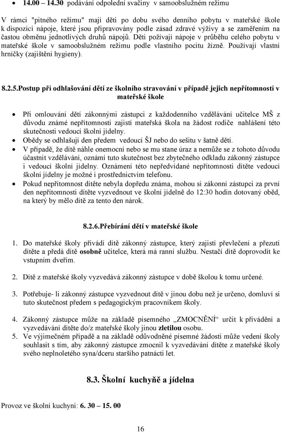 výživy a se zaměřením na častou obměnu jednotlivých druhů nápojů. Děti požívají nápoje v průběhu celého pobytu v mateřské škole v samoobslužném režimu podle vlastního pocitu žízně.