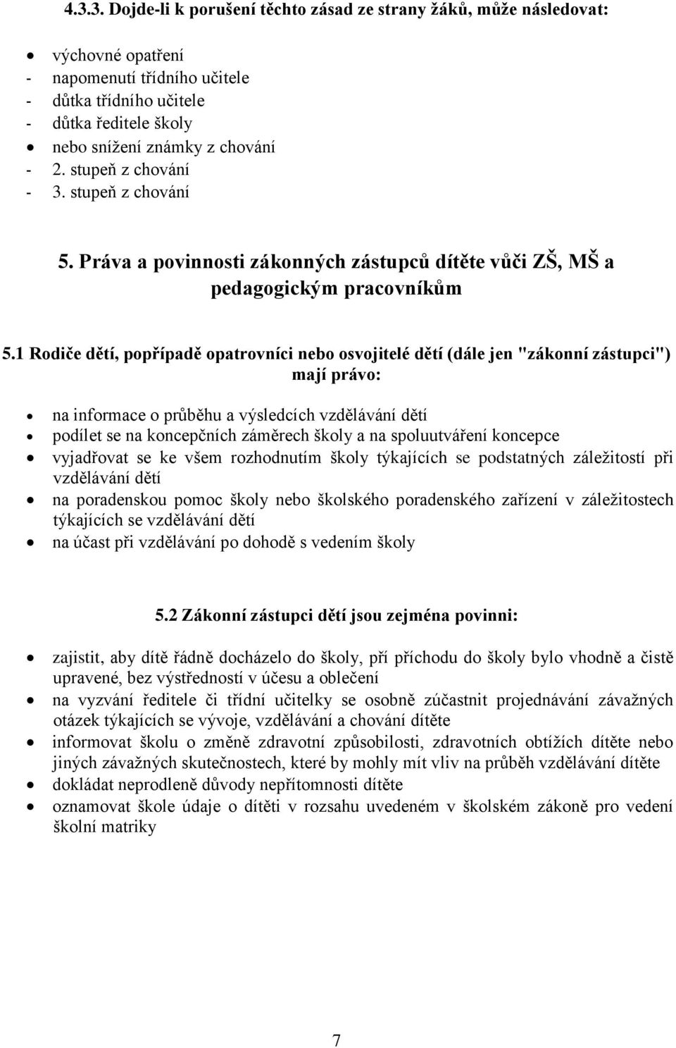 1 Rodiče dětí, popřípadě opatrovníci nebo osvojitelé dětí (dále jen "zákonní zástupci") mají právo: na informace o průběhu a výsledcích vzdělávání dětí podílet se na koncepčních záměrech školy a na