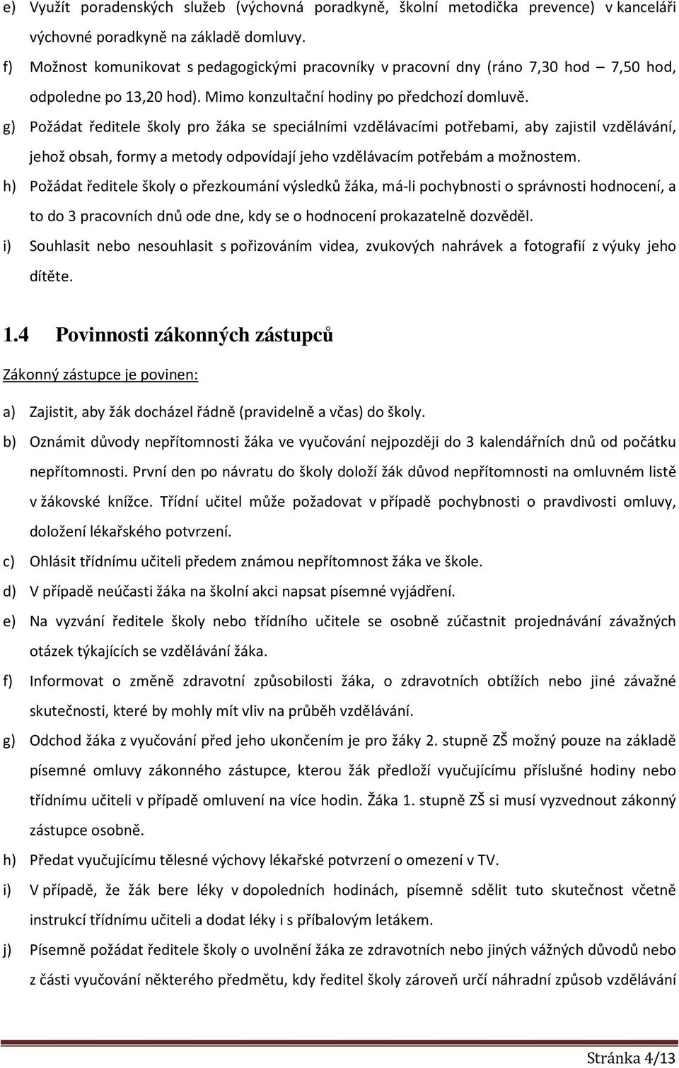 g) Požádat ředitele školy pro žáka se speciálními vzdělávacími potřebami, aby zajistil vzdělávání, jehož obsah, formy a metody odpovídají jeho vzdělávacím potřebám a možnostem.