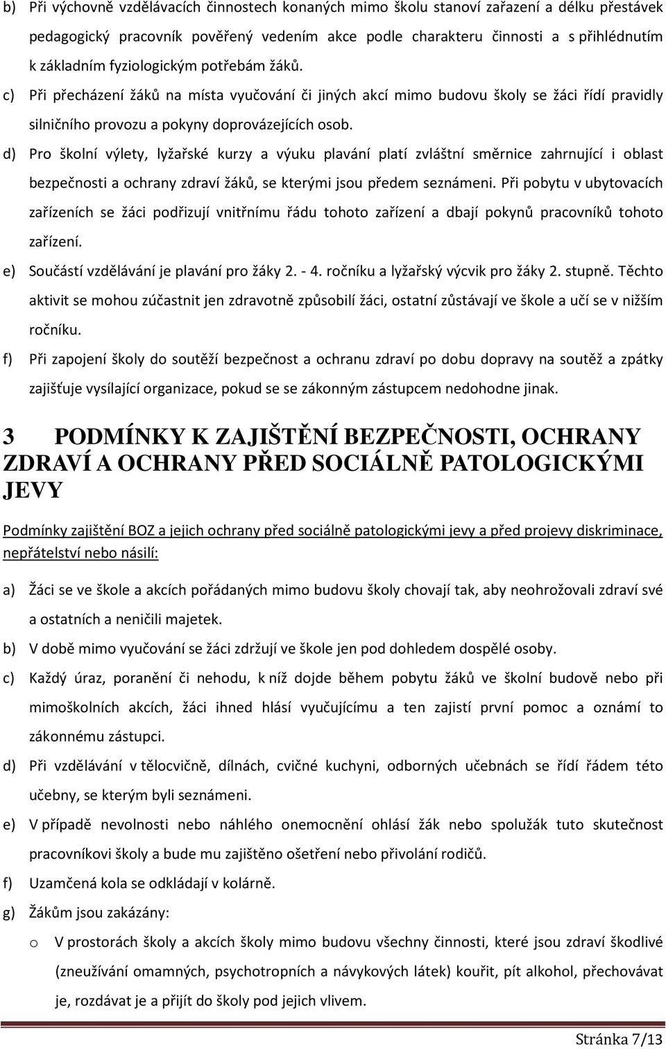 d) Pro školní výlety, lyžařské kurzy a výuku plavání platí zvláštní směrnice zahrnující i oblast bezpečnosti a ochrany zdraví žáků, se kterými jsou předem seznámeni.