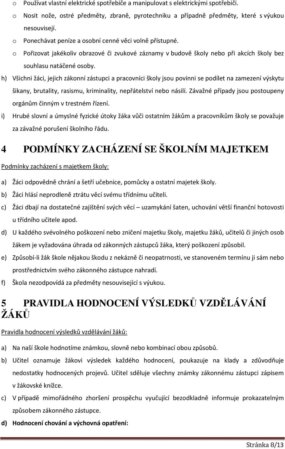 h) Všichni žáci, jejich zákonní zástupci a pracovníci školy jsou povinni se podílet na zamezení výskytu šikany, brutality, rasismu, kriminality, nepřátelství nebo násilí.