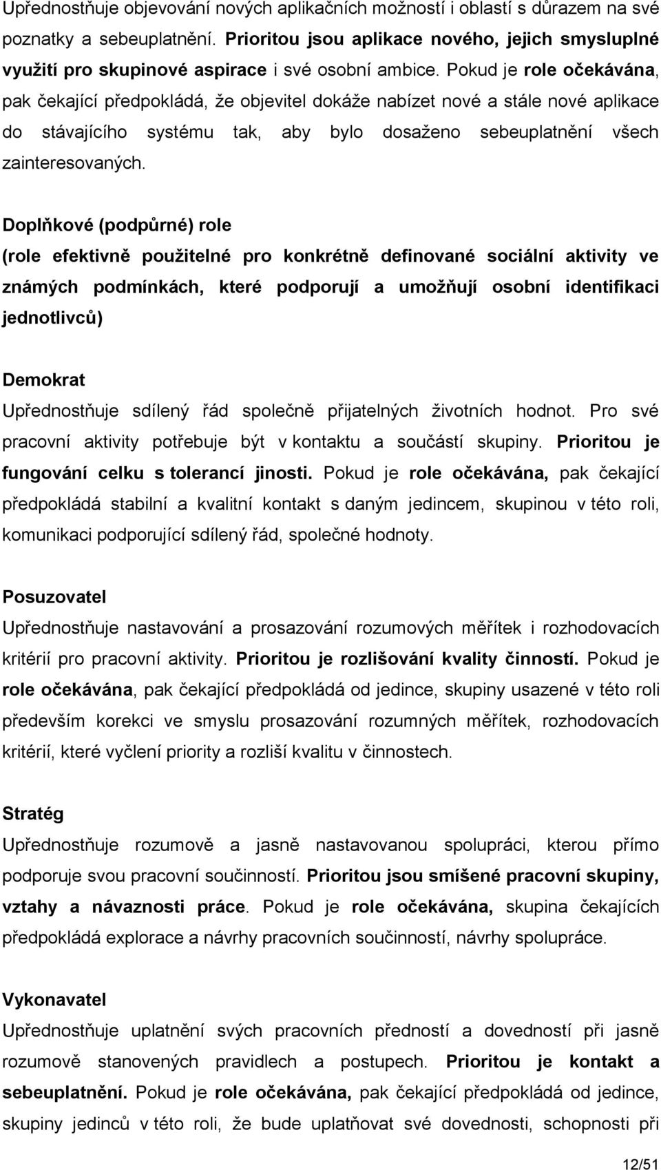 Pokud je role očekávána, pak čekající předpokládá, že objevitel dokáže nabízet nové a stále nové aplikace do stávajícího systému tak, aby bylo dosaženo sebeuplatnění všech zainteresovaných.