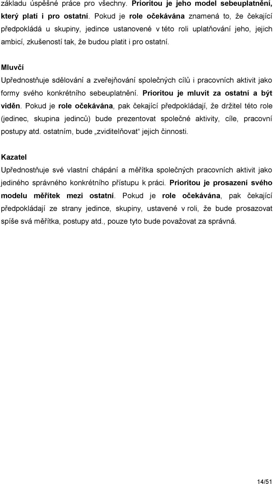 Mluvčí Upřednostňuje sdělování a zveřejňování společných cílů i pracovních aktivit jako formy svého konkrétního sebeuplatnění. Prioritou je mluvit za ostatní a být viděn.