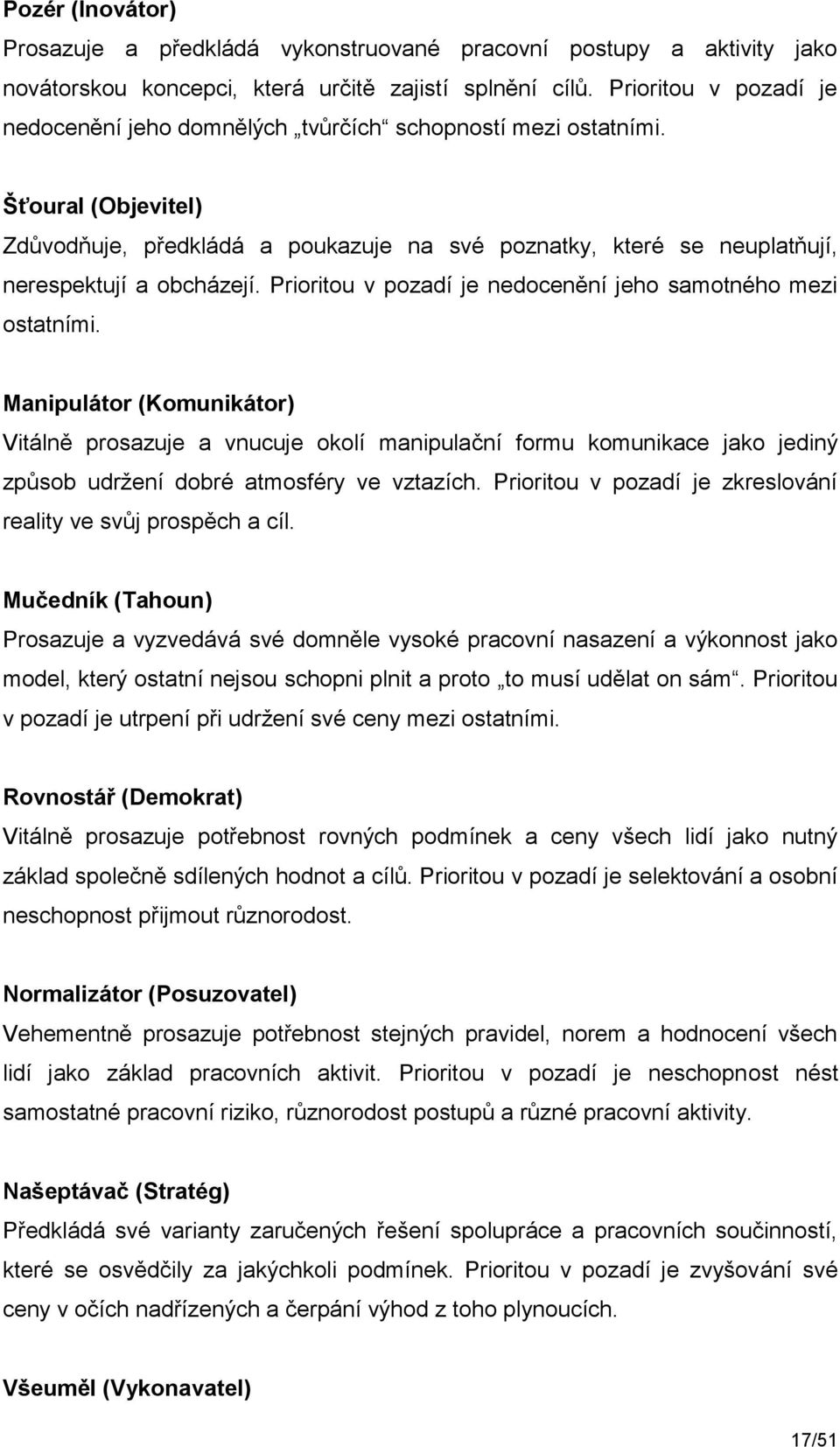 Šťoural (Objevitel) Zdůvodňuje, předkládá a poukazuje na své poznatky, které se neuplatňují, nerespektují a obcházejí. Prioritou v pozadí je nedocenění jeho samotného mezi ostatními.