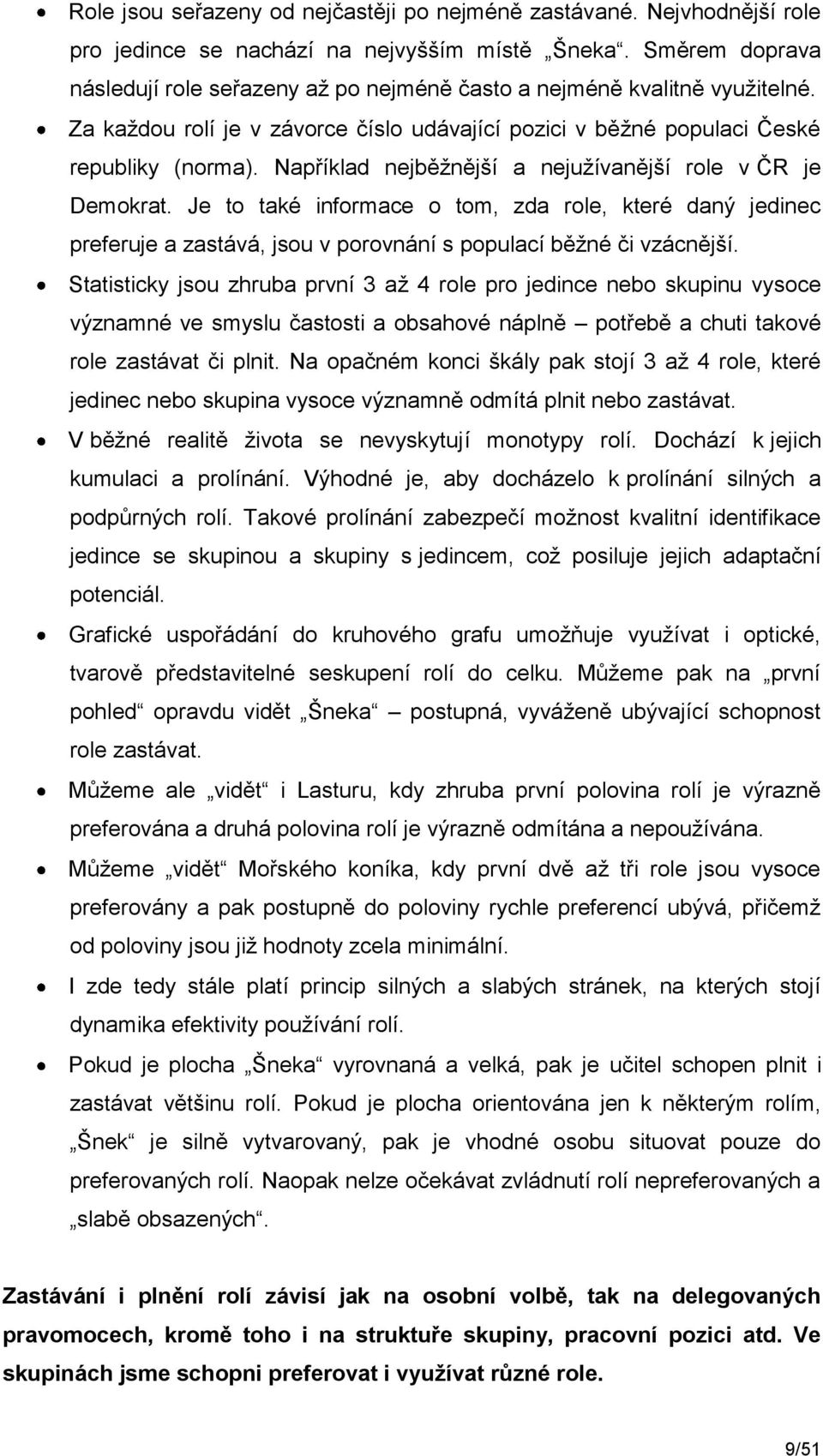 Například nejběžnější a nejužívanější role v ČR je Demokrat. Je to také informace o tom, zda role, které daný jedinec preferuje a zastává, jsou v porovnání s populací běžné či vzácnější.