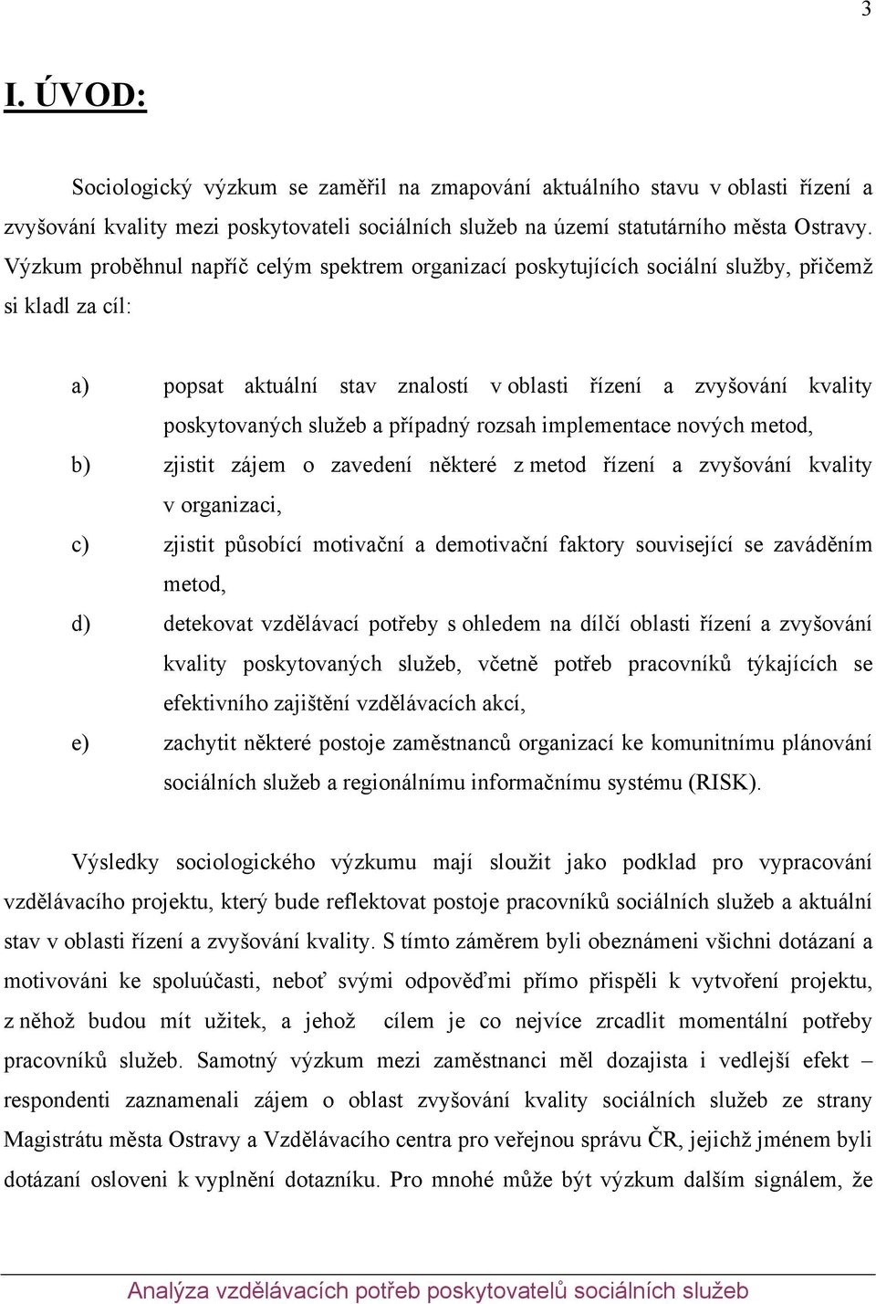 případný rozsah implementace nových metod, b) zjistit zájem o zavedení některé z metod řízení a zvyšování kvality v organizaci, c) zjistit působící motivační a demotivační faktory související se