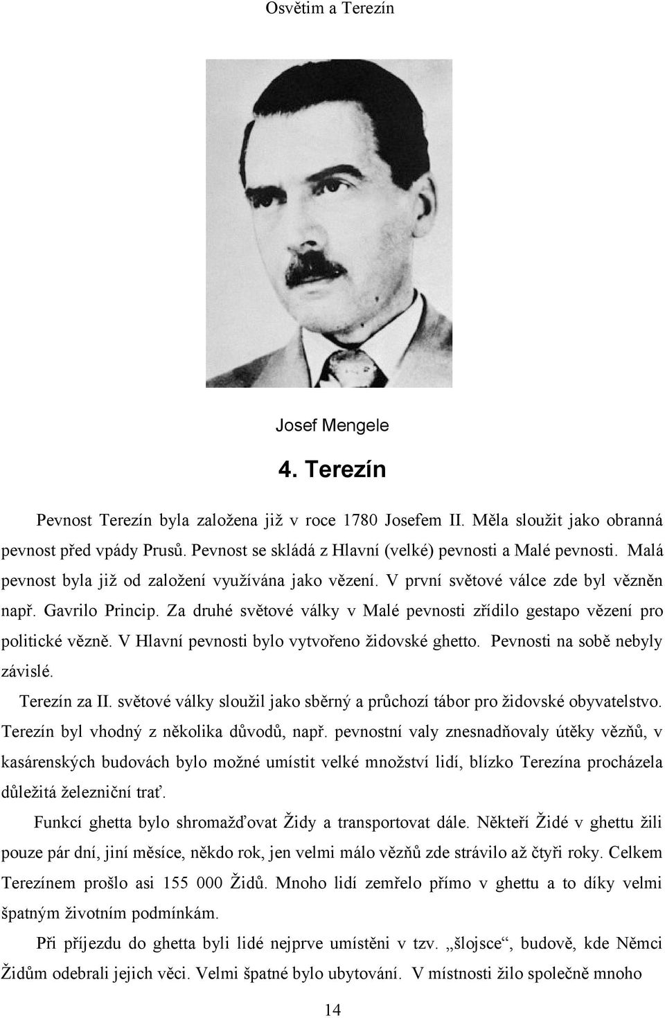 V Hlavní pevnosti bylo vytvořeno židovské ghetto. Pevnosti na sobě nebyly závislé. Terezín za II. světové války sloužil jako sběrný a průchozí tábor pro židovské obyvatelstvo.