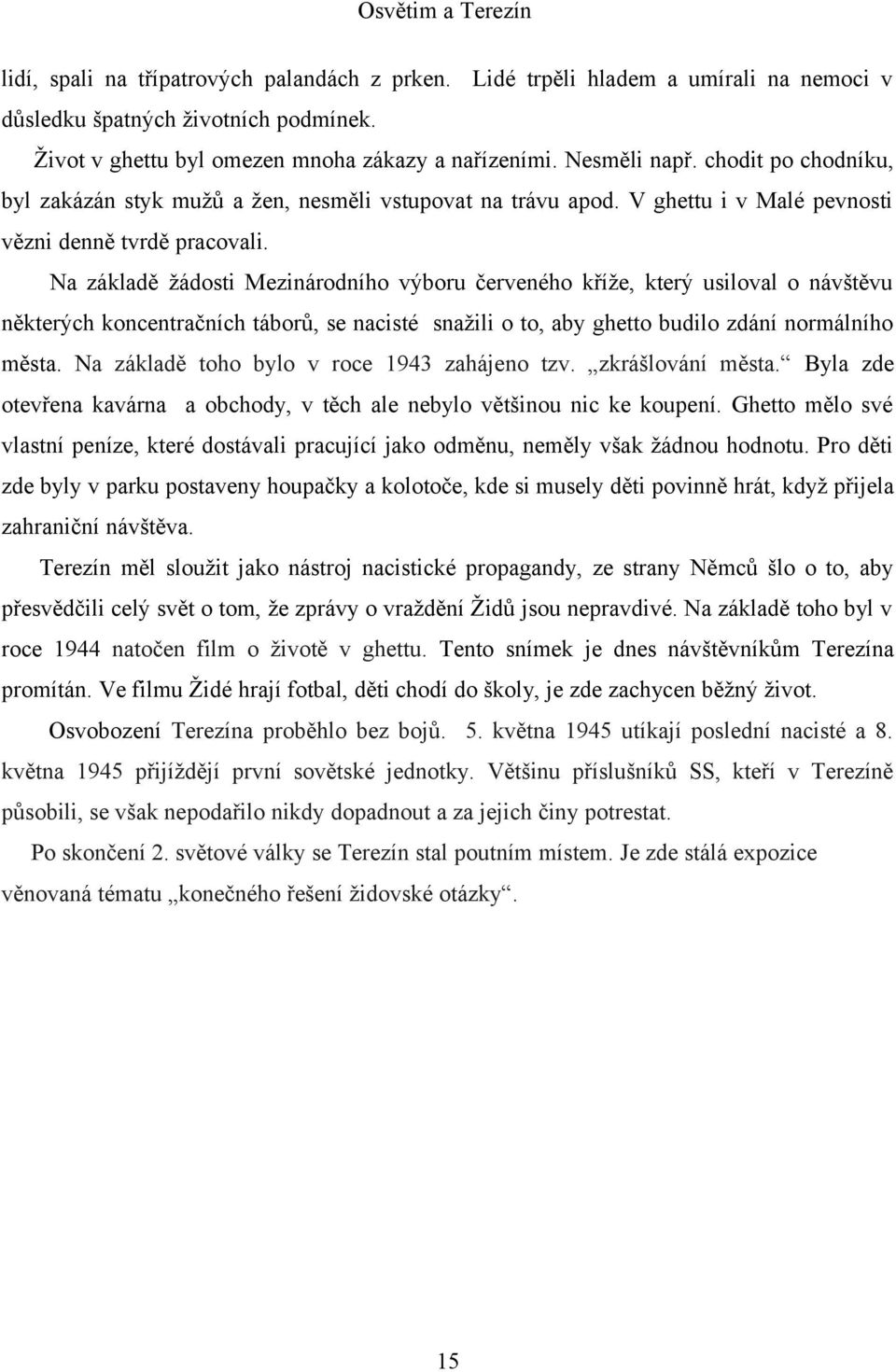 Na základě žádosti Mezinárodního výboru červeného kříže, který usiloval o návštěvu některých koncentračních táborů, se nacisté snažili o to, aby ghetto budilo zdání normálního města.