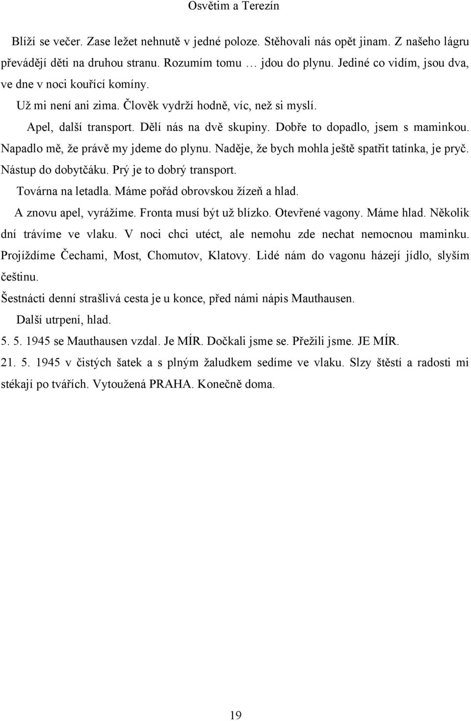 Napadlo mě, že právě my jdeme do plynu. Naděje, že bych mohla ještě spatřit tatínka, je pryč. Nástup do dobytčáku. Prý je to dobrý transport. Továrna na letadla. Máme pořád obrovskou žízeň a hlad.