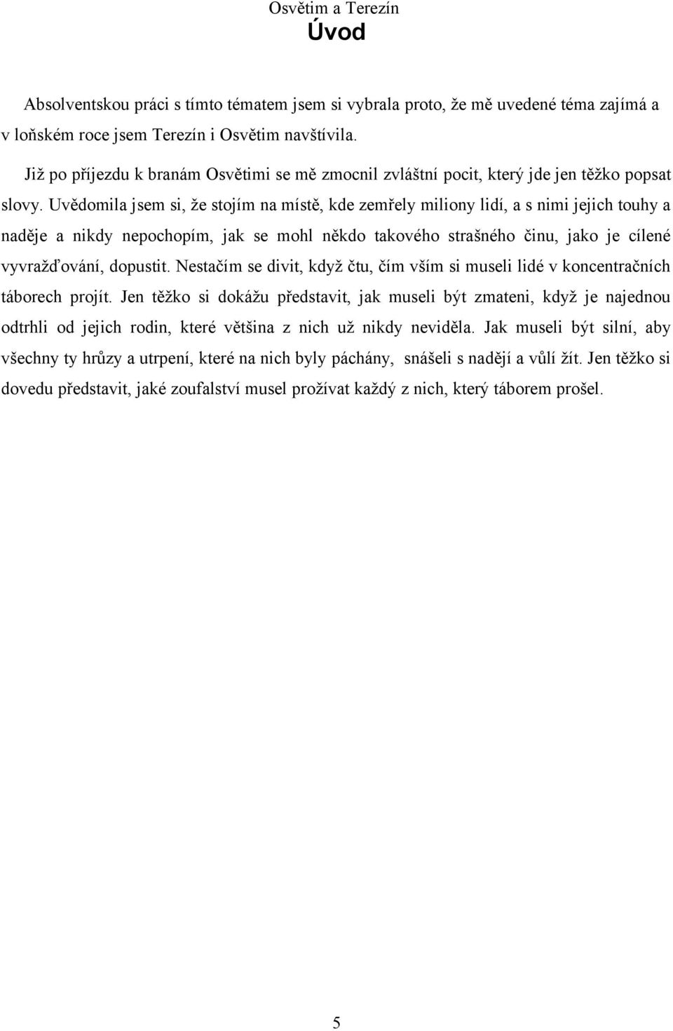 Uvědomila jsem si, že stojím na místě, kde zemřely miliony lidí, a s nimi jejich touhy a naděje a nikdy nepochopím, jak se mohl někdo takového strašného činu, jako je cílené vyvražďování, dopustit.