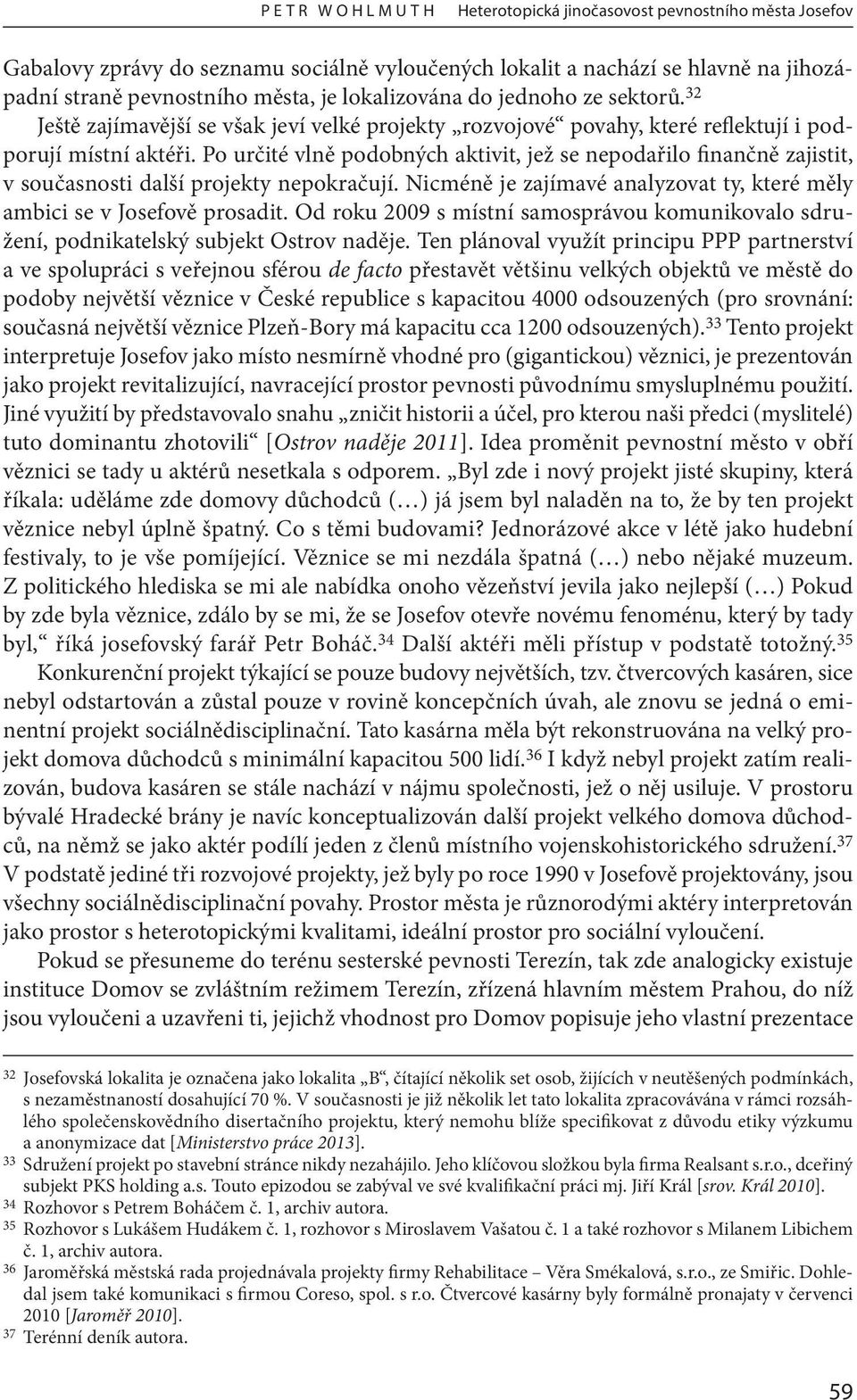 Po určité vlně podobných aktivit, jež se nepodařilo finančně zajistit, v současnosti další projekty nepokračují. Nicméně je zajímavé analyzovat ty, které měly ambici se v Josefově prosadit.