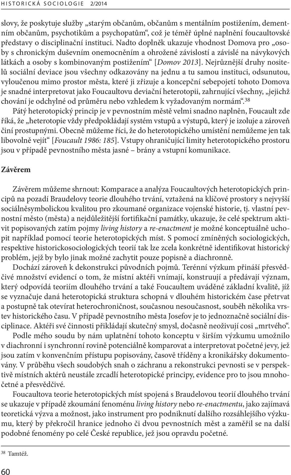 Nejrůznější druhy nositelů sociální deviace jsou všechny odkazovány na jednu a tu samou instituci, odsunutou, vyloučenou mimo prostor města, které ji zřizuje a koncepční sebepojetí tohoto Domova je