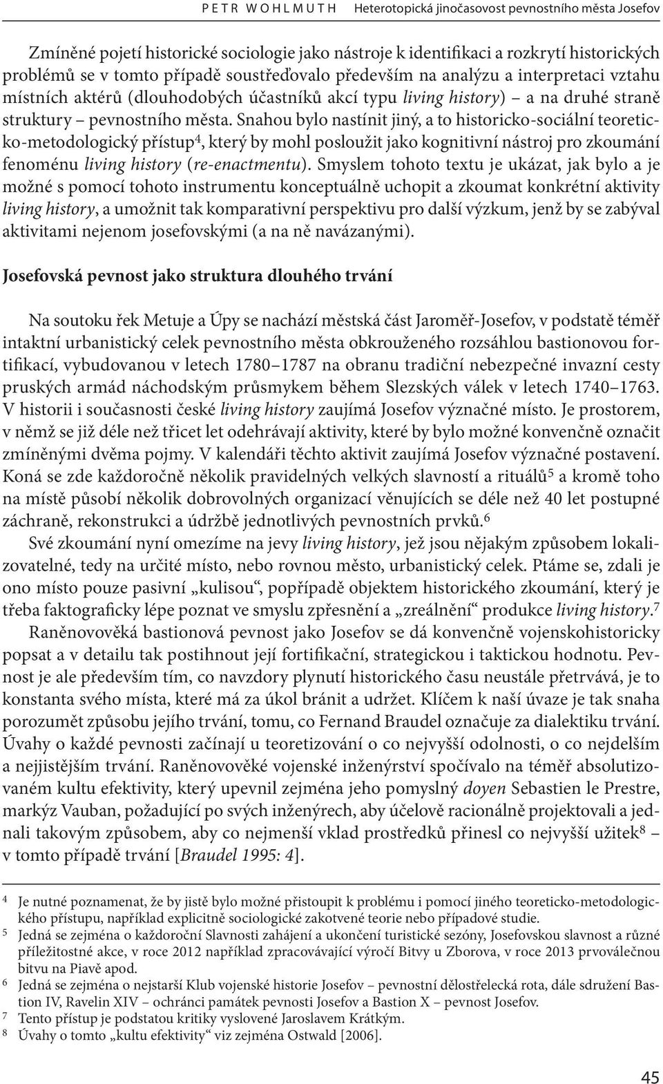 Snahou bylo nastínit jiný, a to historicko-sociální teoreticko-metodologický přístup 4, který by mohl posloužit jako kognitivní nástroj pro zkoumání fenoménu living history (re-enactmentu).