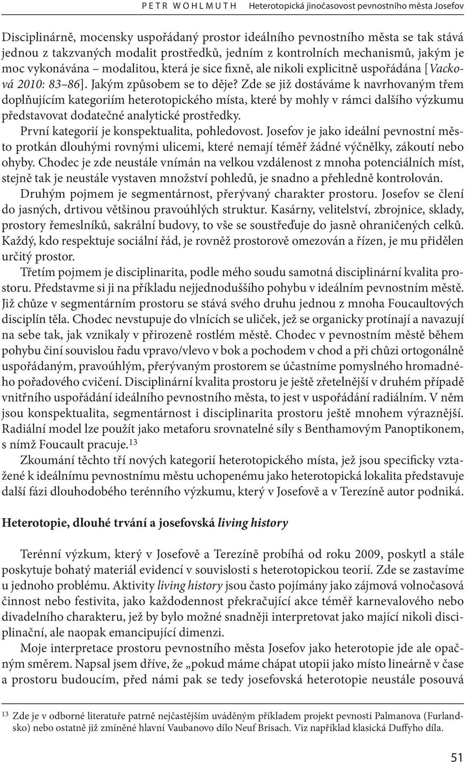 Zde se již dostáváme k navrhovaným třem doplňujícím kategoriím heterotopického místa, které by mohly v rámci dalšího výzkumu představovat dodatečné analytické prostředky.