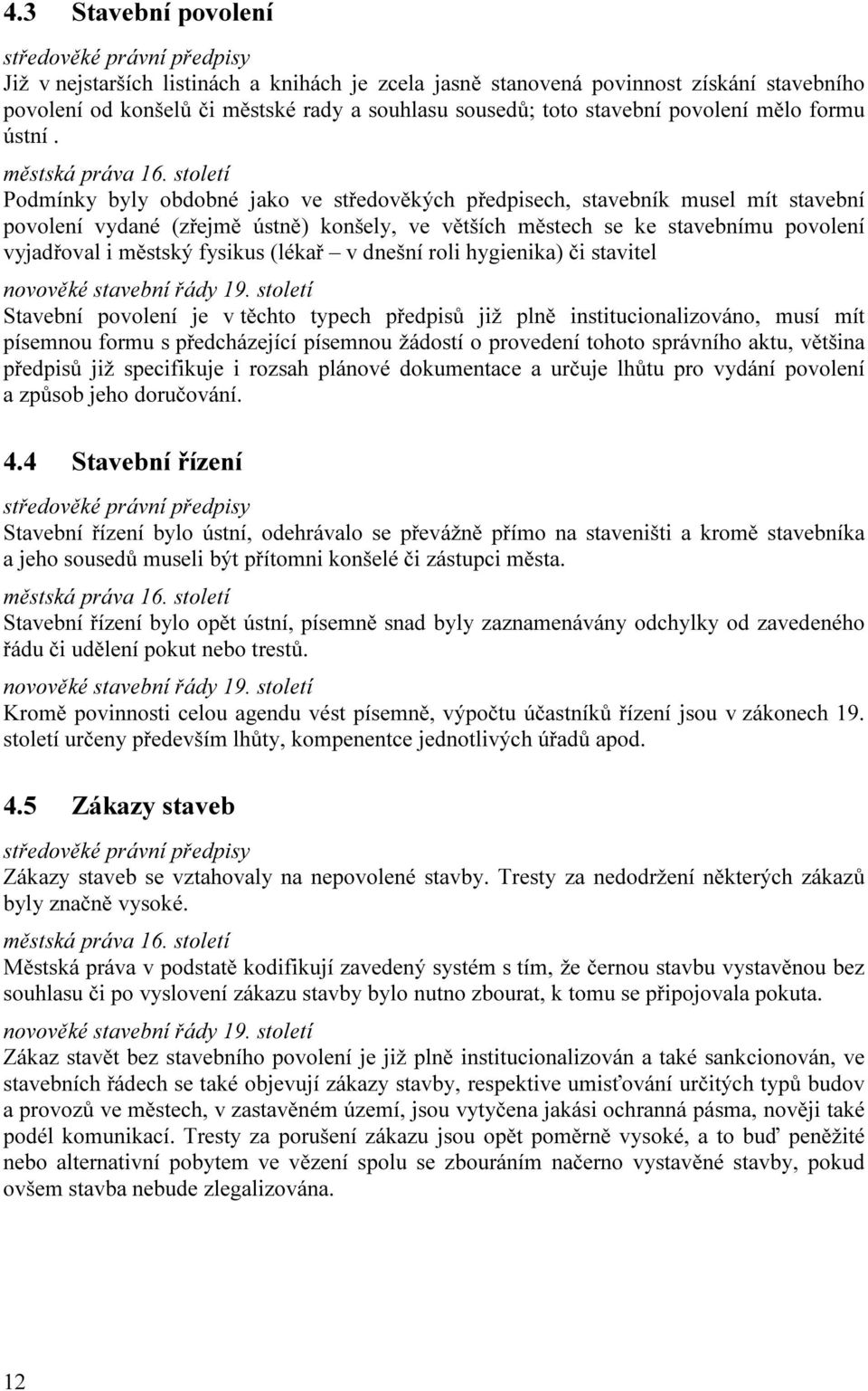 Podmínky byly obdobné jako ve středověkých předpisech, stavebník musel mít stavební povolení vydané (zřejmě ústně) konšely, ve větších městech se ke stavebnímu povolení vyjadřoval i městský fysikus