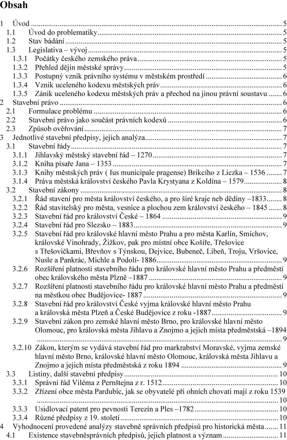 .. 6 2.3 Způsob ověřování... 7 3 Jednotlivé stavební předpisy, jejich analýza... 7 3.1 Stavební řády... 7 3.1.1 Jihlavský městský stavební řád 1270... 7 3.1.2 Kniha písaře Jana 1353... 7 3.1.3 Knihy městských práv ( Ius municipale pragense) Brikcího z Liczka 1536.