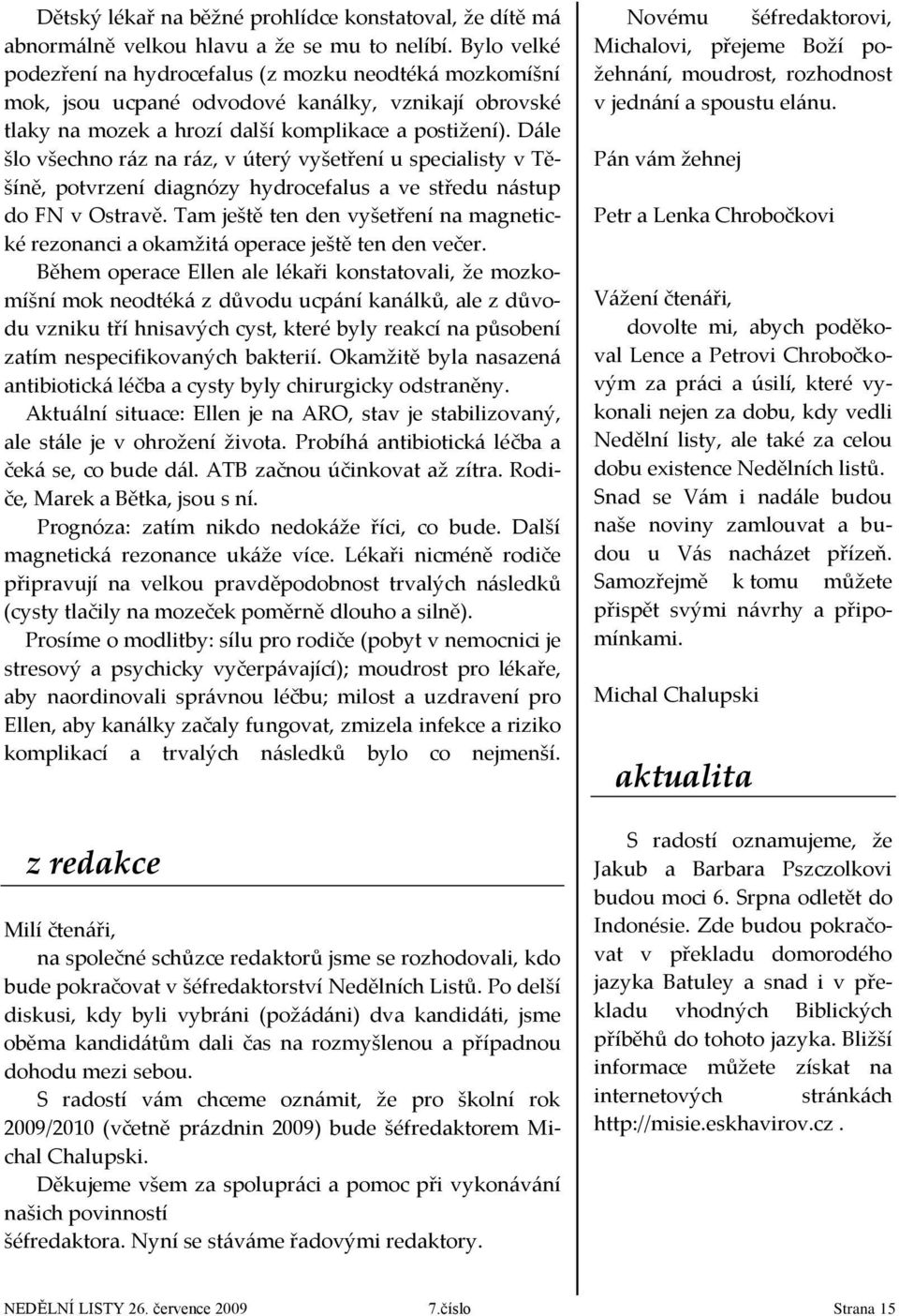 Dále šlo všechno ráz na ráz, v úterý vyšetření u specialisty v Těšíně, potvrzení diagnózy hydrocefalus a ve středu nástup do FN v Ostravě.