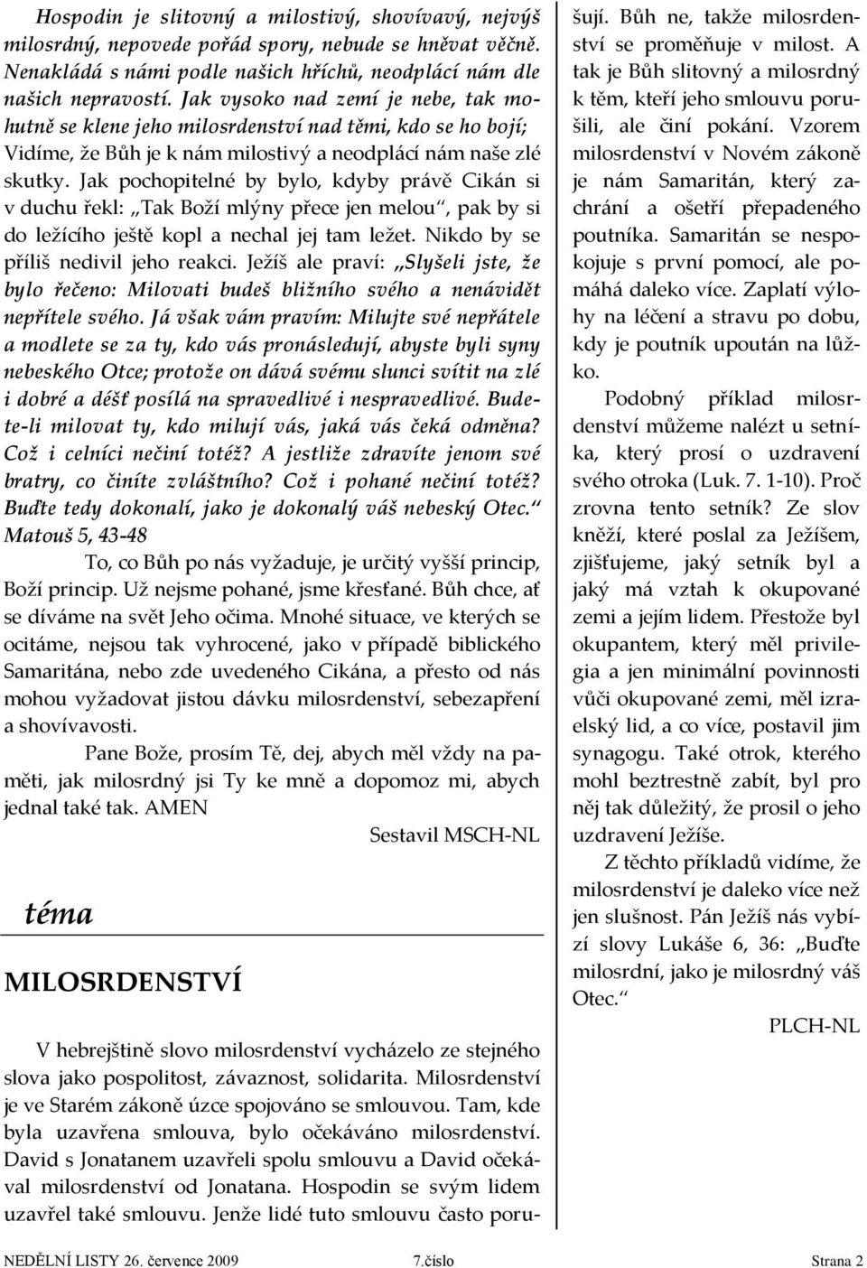 Jak pochopitelné by bylo, kdyby právě Cikán si v duchu řekl: Tak Boží mlýny přece jen melou, pak by si do ležícího ještě kopl a nechal jej tam ležet. Nikdo by se příliš nedivil jeho reakci.