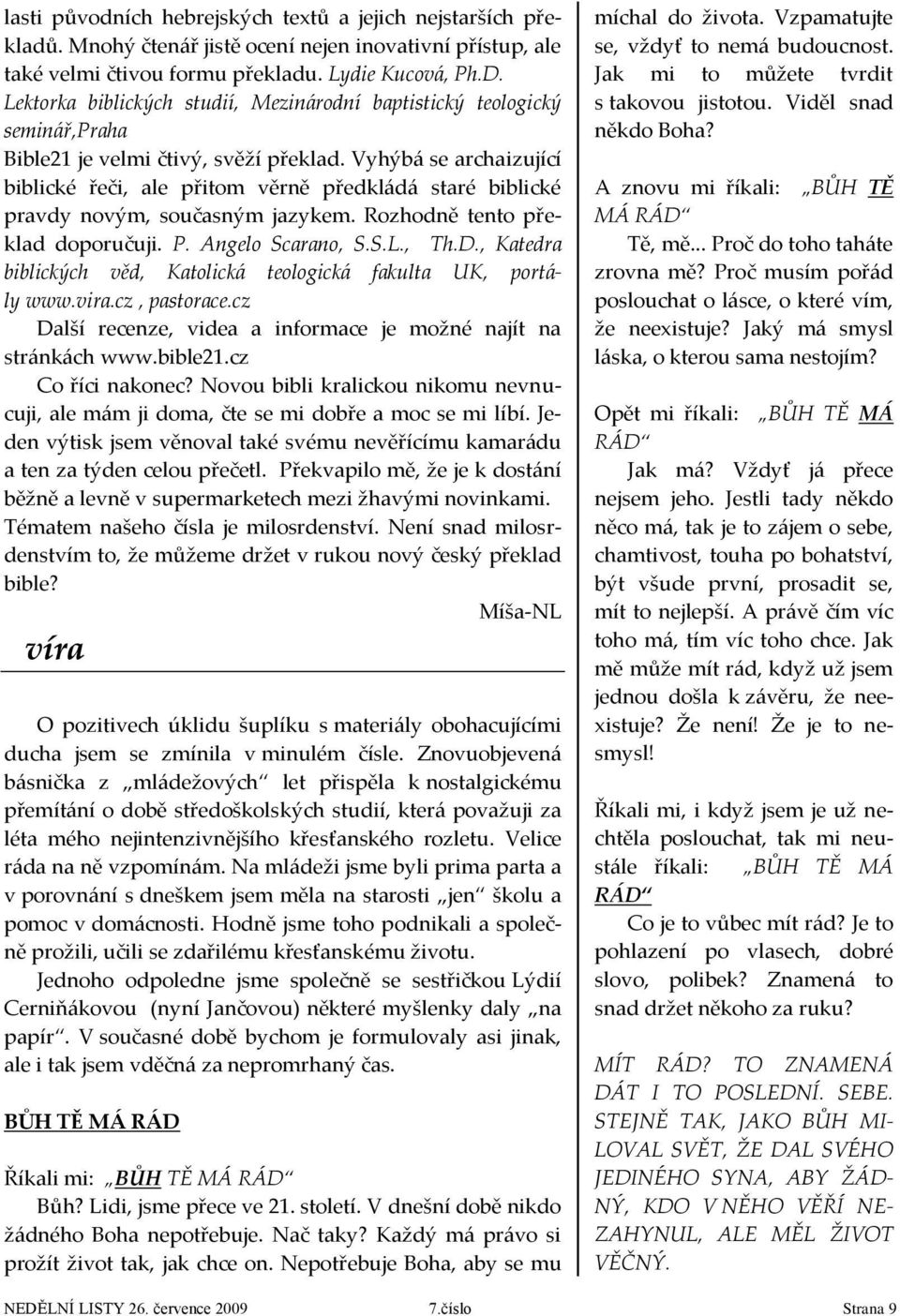 Vyhýbá se archaizující biblické řeči, ale přitom věrně předkládá staré biblické pravdy novým, současným jazykem. Rozhodně tento překlad doporučuji. P. Angelo Scarano, S.S.L., Th.D.