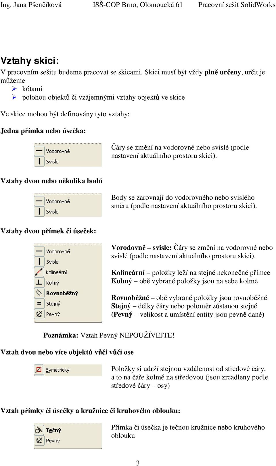 vodorovné nebo svislé (podle nastavení aktuálního prostoru skici). Vztahy dvou nebo několika bodů Body se zarovnají do vodorovného nebo svislého směru (podle nastavení aktuálního prostoru skici).