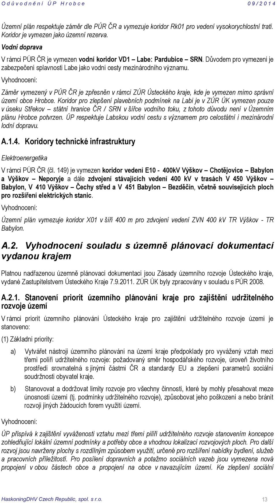 Vyhodnocení: Záměr vymezený v PÚR ČR je zpřesněn v rámci ZÚR Ústeckého kraje, kde je vymezen mimo správní území obce Hrobce.