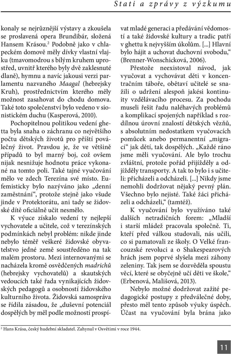 (hebrejsky Kruh), prostřednictvím kterého měly možnost zasahovat do chodu domova. Také toto společenství bylo vedeno v sionistickém duchu (Kasperová, 2010).