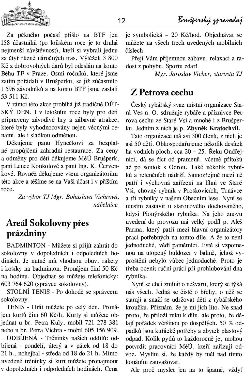 V rámci této akce probíhá již tradičně DĚT- SKÝ DEN. I v letošním roce byly pro děti připraveny závodivé hry a zábavné atrakce, které byly vyhodnocovány nejen věcnými cenami, ale i sladkou odměnou.