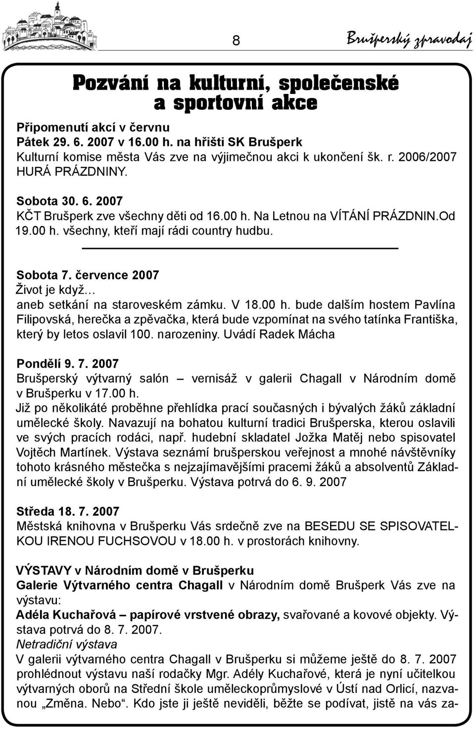 Na Letnou na vítání prázdnin.od 19.00 h. všechny, kteří mají rádi country hudbu. Sobota 7. července 2007 Život je když aneb setkání na staroveském zámku. V 18.00 h. bude dalším hostem Pavlína Filipovská, herečka a zpěvačka, která bude vzpomínat na svého tatínka Františka, který by letos oslavil 100.