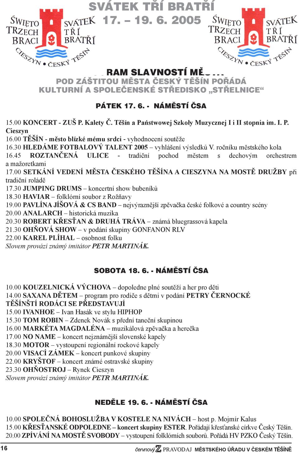 ročníku městského kola 16.45 ROZTANČENÁ ULICE - tradiční pochod městem s dechovým orchestrem a mažoretkami 17.00 SETKÁNÍ VEDENÍ MĚSTA ČESKÉHO TĚŠÍNA A CIESZYNA NA MOSTĚ DRUŽBY při tradiční roládě 17.