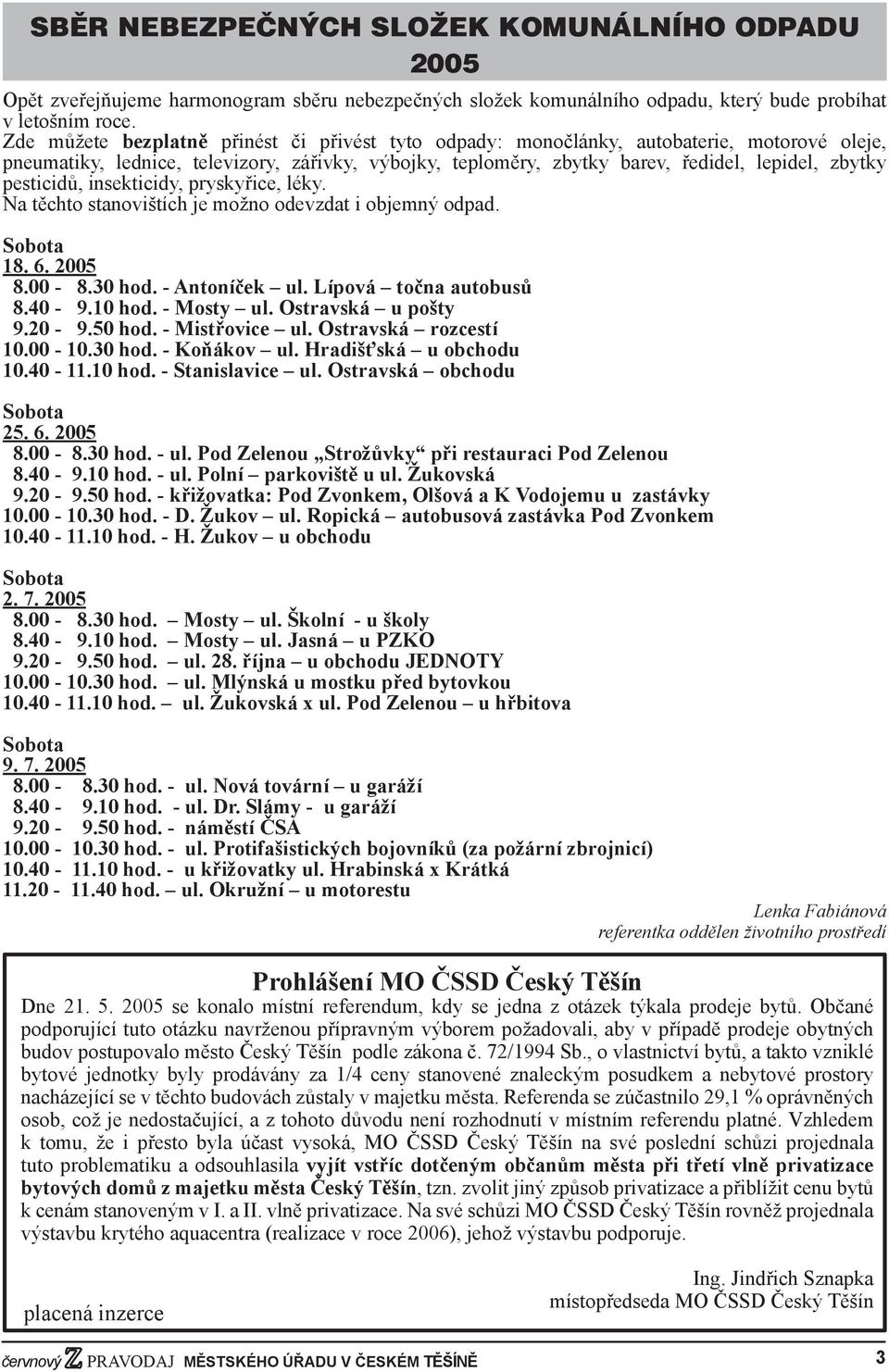 pesticidů, insekticidy, pryskyřice, léky. Na těchto stanovištích je možno odevzdat i objemný odpad. Sobota 18. 6. 2005 8.00-8.30 hod. - Antoníček ul. Lípová točna autobusů 8.40-9.10 hod. - Mosty ul.