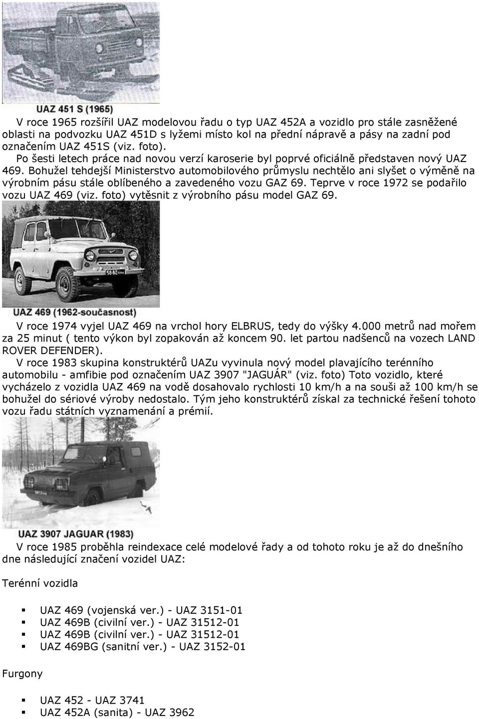 Bohužel tehdejší Ministerstvo automobilového průmyslu nechtělo ani slyšet o výměně na výrobním pásu stále oblíbeného a zavedeného vozu GAZ 69. Teprve v roce 1972 se podařilo vozu UAZ 469 (viz.