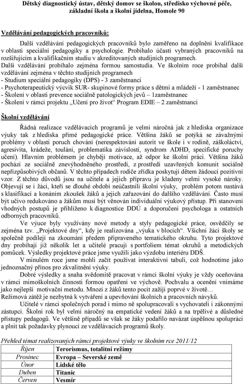 Ve školním roce probíhal další vzdělávání zejména v těchto studijních programech - Studium speciální pedagogiky (DPS) - 3 zaměstnanci - Psychoterapeutický výcvik SUR- skupinové formy práce s dětmi a