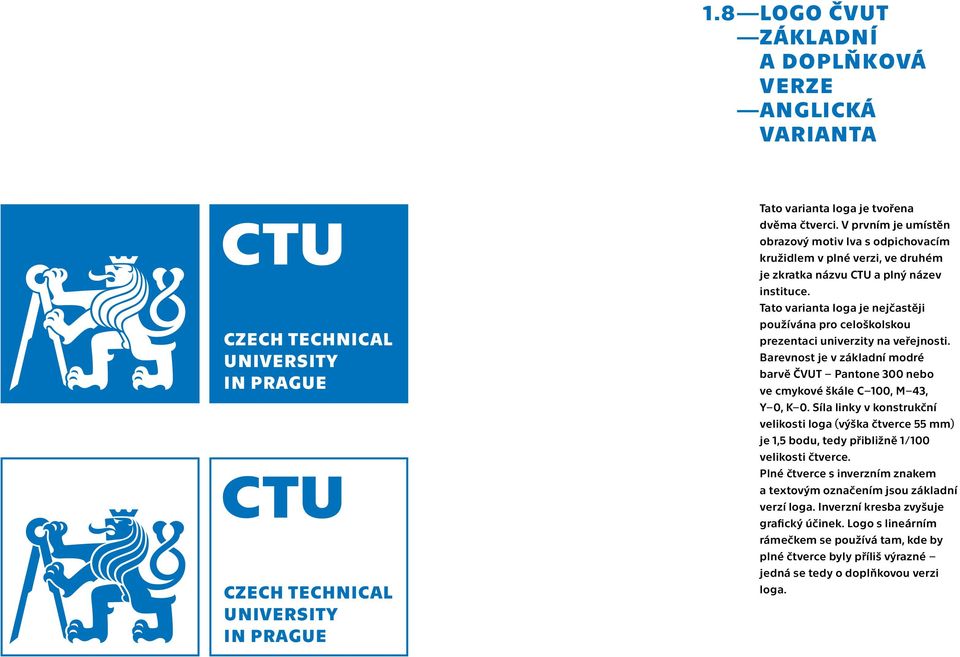Tato varianta loga je nejčastěji používána pro celoškolskou prezentaci univerzity na veřejnosti. Barevnost je v základní modré barvě ČVUT Pantone 300 nebo ve cmykové škále 100, M 43, Y 0, K 0.