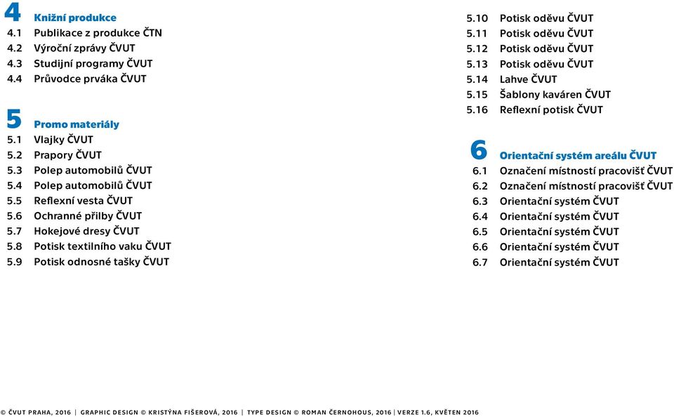 10 Potisk oděvu ČVUT 5.11 Potisk oděvu ČVUT 5.12 Potisk oděvu ČVUT 5.13 Potisk oděvu ČVUT 5.14 Lahve ČVUT 5.15 Šablony kaváren ČVUT 5.16 Reflexní potisk ČVUT 6 Orientační systém areálu ČVUT 6.