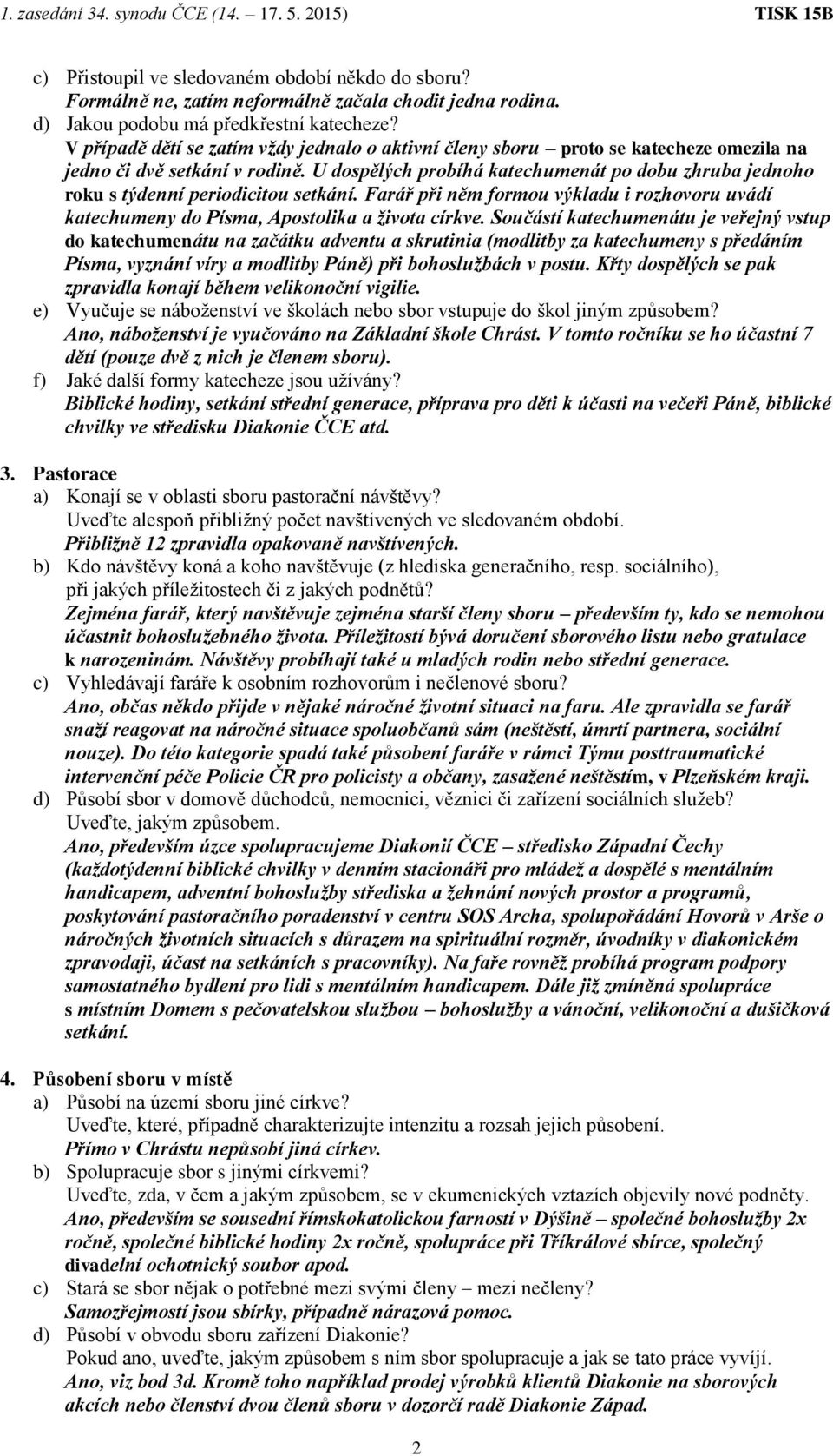 U dospělých probíhá katechumenát po dobu zhruba jednoho roku s týdenní periodicitou setkání. Farář při něm formou výkladu i rozhovoru uvádí katechumeny do Písma, Apostolika a života církve.