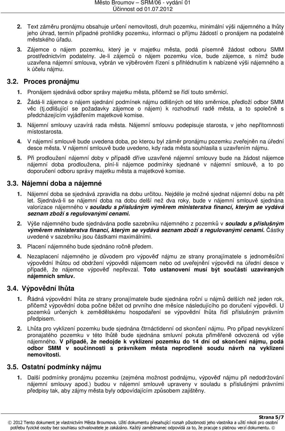 Je-li zájemců o nájem pozemku více, bude zájemce, s nímž bude uzavřena nájemní smlouva, vybrán ve výběrovém řízení s přihlédnutím k nabízené výši nájemného a k účelu nájmu. 3.2. Proces pronájmu 1.