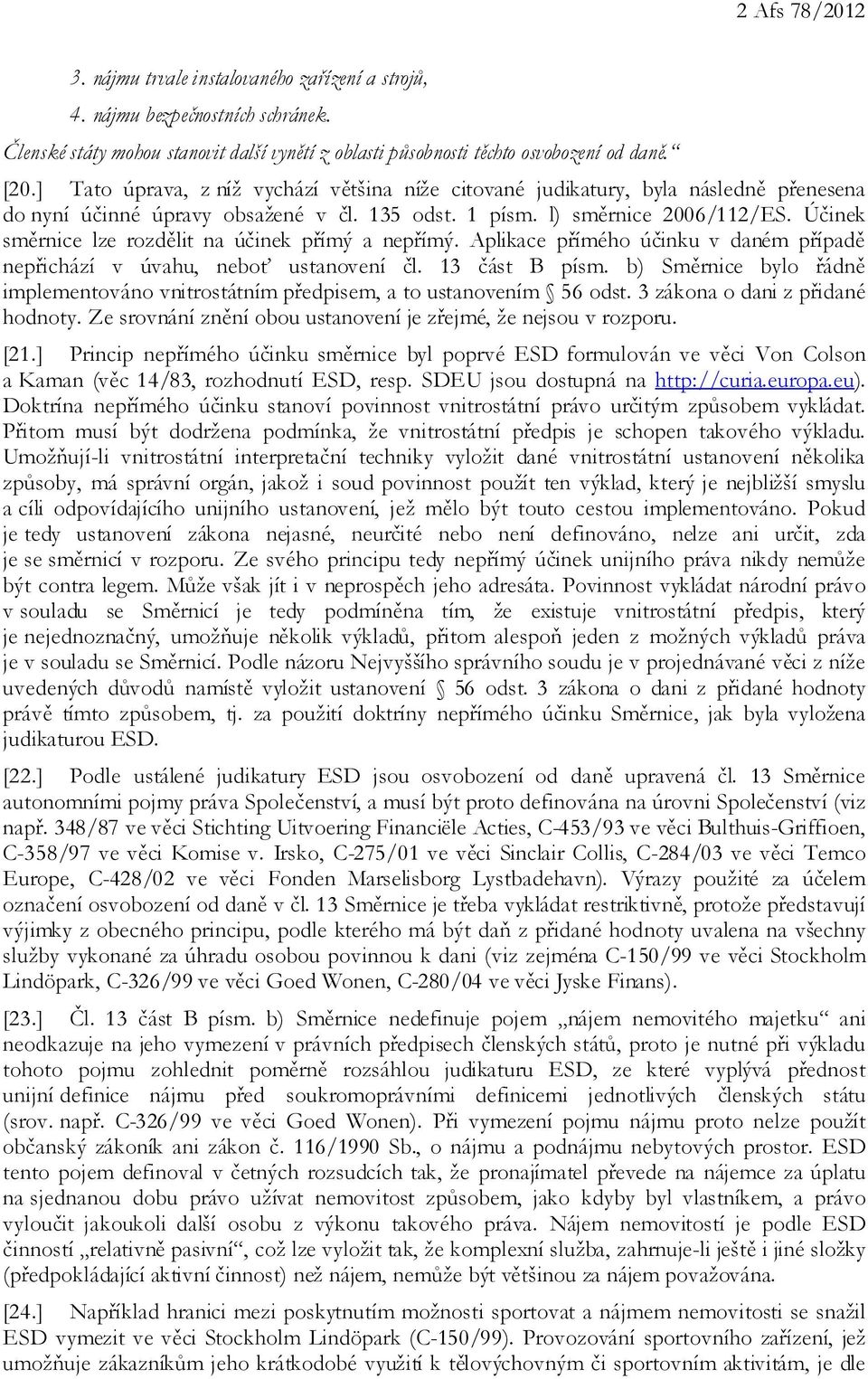 Účinek směrnice lze rozdělit na účinek přímý a nepřímý. Aplikace přímého účinku v daném případě nepřichází v úvahu, neboť ustanovení čl. 13 část B písm.