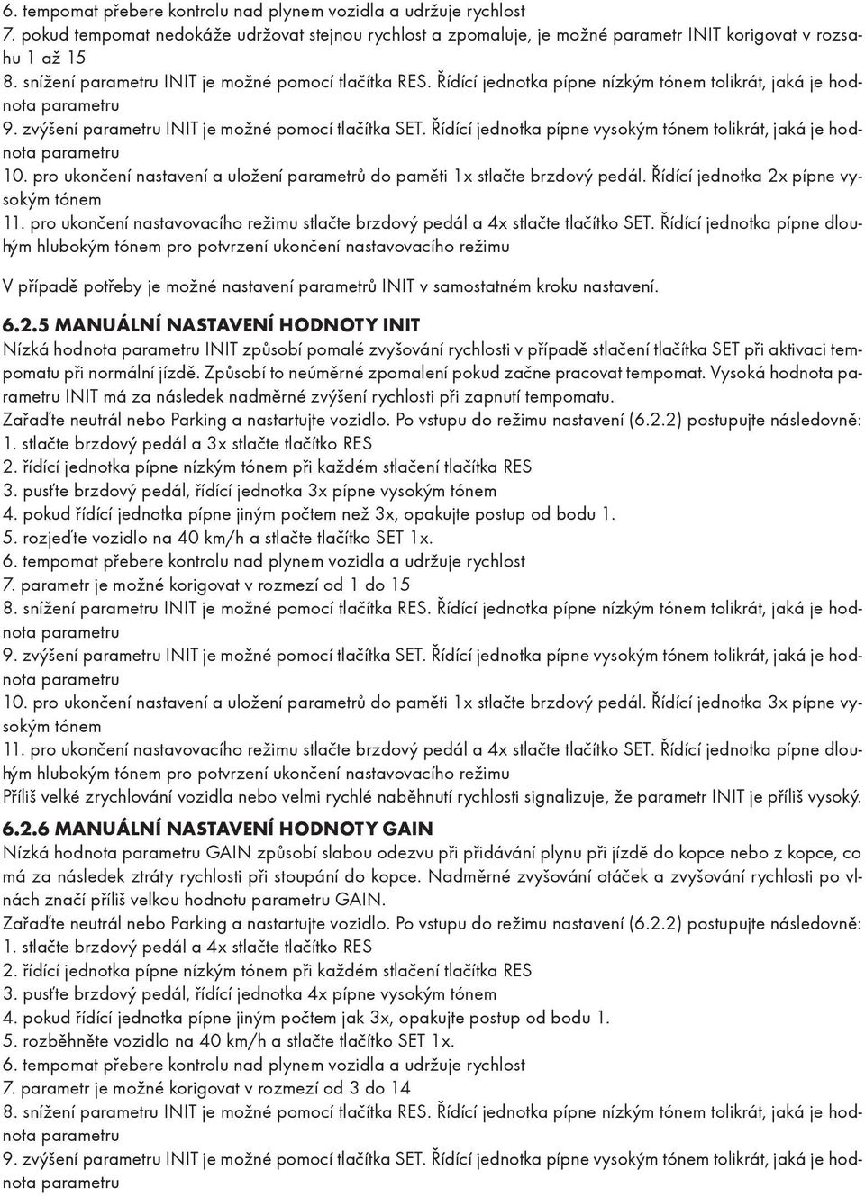 Řídící jednotka pípne vysokým tónem tolikrát, jaká je hodnota parametru 10. pro ukončení nastavení a uložení parametrů do paměti 1x stlačte brzdový pedál. Řídící jednotka 2x pípne vysokým tónem 11.