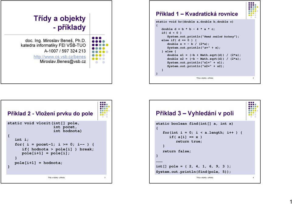 println( Nemá reálné kořeny ); else if( d == 0 ) double x = - b / (2*a); System.out.println("x=" + x); else double x1 = (-b + Math.sqrt(d)) / (2*a); double x2 = (-b Math.sqrt(d)) / (2*a); System.out.println("x1=" + x1); System.