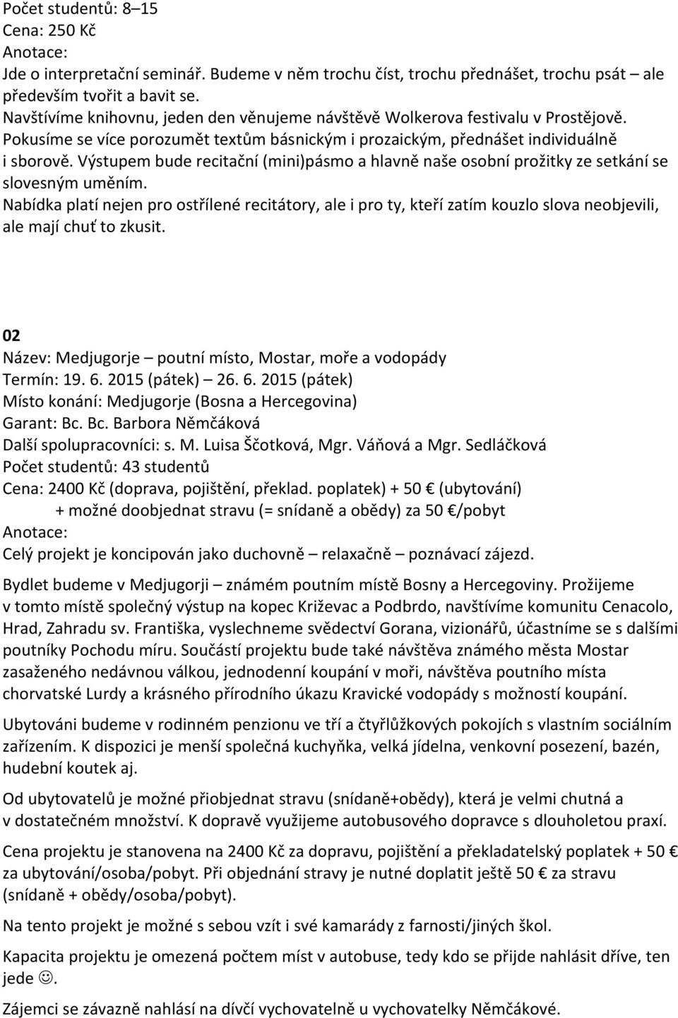 Výstupem bude recitační (mini)pásmo a hlavně naše osobní prožitky ze setkání se slovesným uměním.