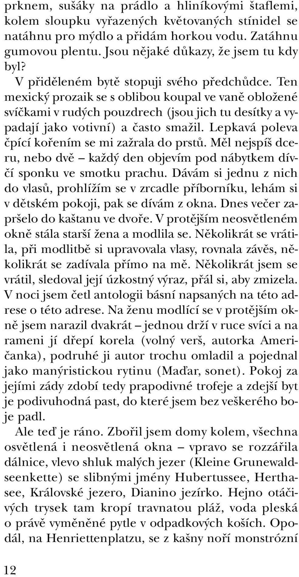 Ten mexický prozaik se s oblibou koupal ve vaně obložené svíčkami v rudých pouzdrech (jsou jich tu desítky a vypadají jako votivní) a často smažil. Lepkavá poleva čpící kořením se mi zažrala do prstů.