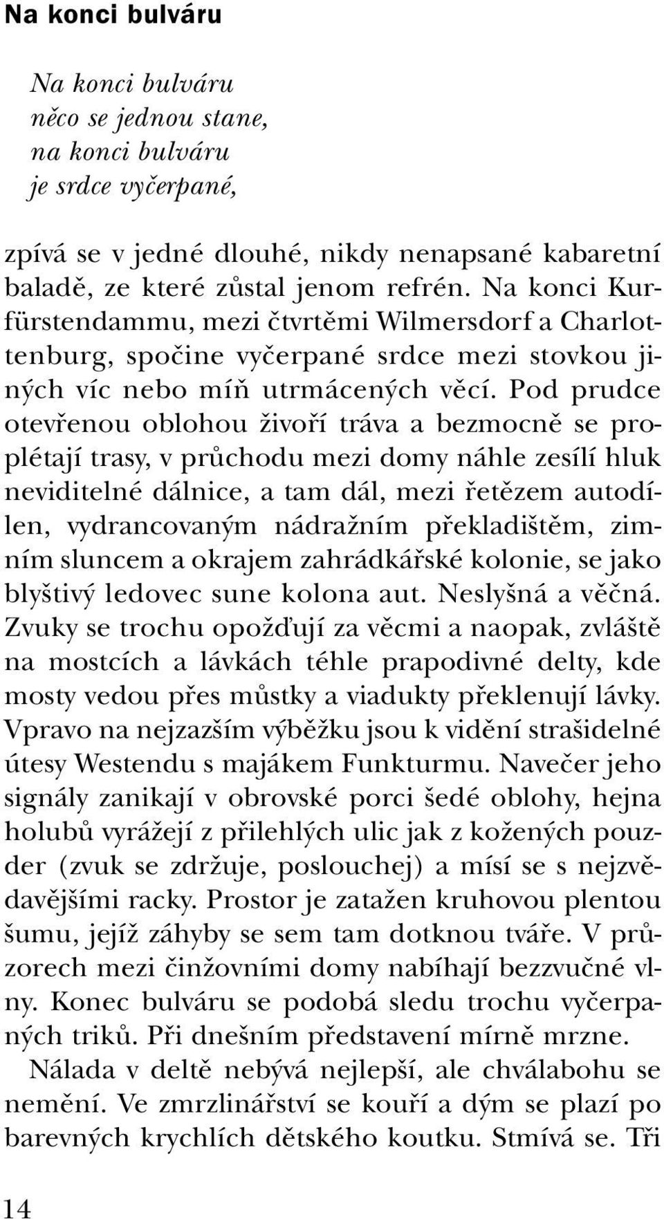 Pod prudce otevřenou oblohou živoří tráva a bezmocně se proplétají trasy, v průchodu mezi domy náhle zesílí hluk neviditelné dálnice, a tam dál, mezi řetězem autodílen, vydrancovaným nádražním