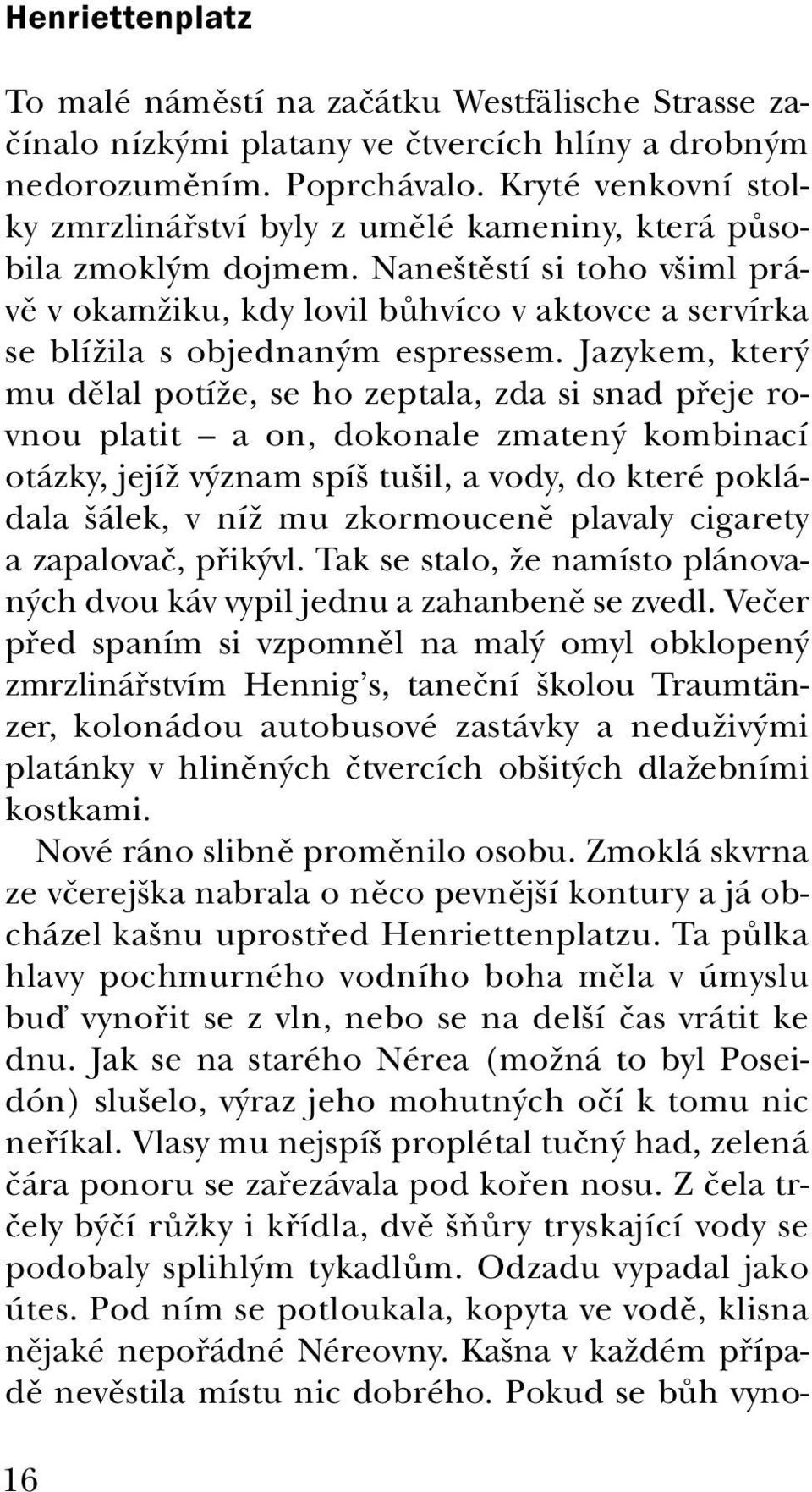 Naneštěstí si toho všiml právě v okamžiku, kdy lovil bůhvíco v aktovce a servírka se blížila s objednaným espressem.