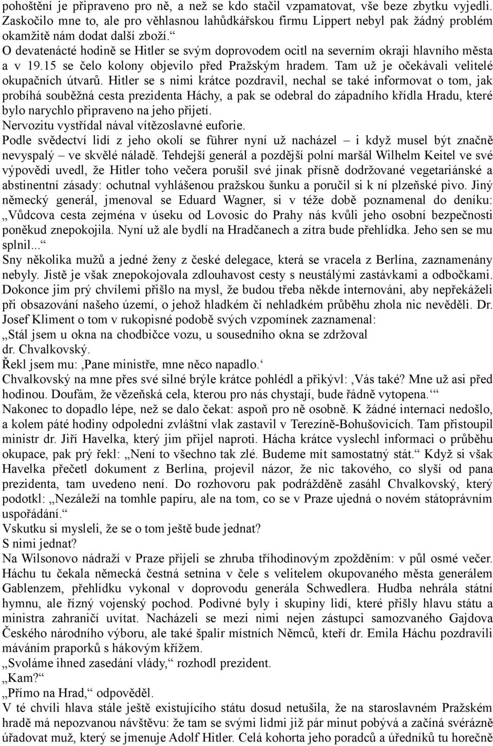 O devatenácté hodině se Hitler se svým doprovodem ocitl na severním okraji hlavního města a v 19.15 se čelo kolony objevilo před Pražským hradem. Tam už je očekávali velitelé okupačních útvarů.