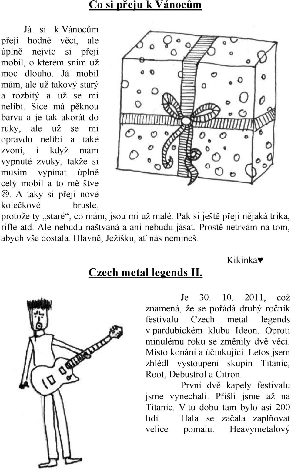 . A taky si přeji nové kolečkové brusle, protože ty staré, co mám, jsou mi už malé. Pak si ještě přeji nějaká trika, rifle atd. Ale nebudu naštvaná a ani nebudu jásat.